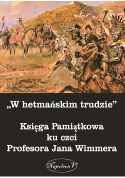 W hetmańskim trudzie Księga Pamiątkowa ku czci Profesora Jana Wimmera