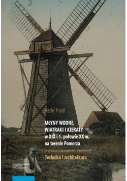 Młyny wodne wiatraki i kieraty w XIX i 1 poł XX w. na terenie Pomorza (w granicach dawnych Pru