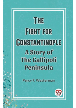 The Fight for Constantinople A Story of the Gallipoli Peninsula
