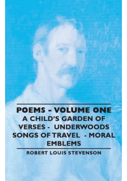 Poems - Volume One - A Child's Garden of Verses - Underwoods Songs of Travel - Moral Emblems