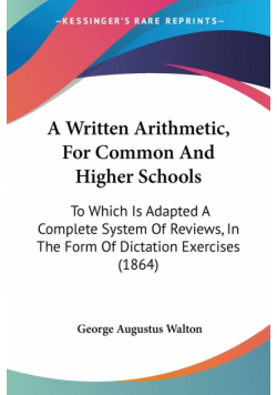 A Written Arithmetic, For Common And Higher Schools