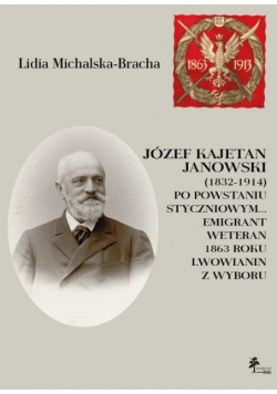 Józef Kajetan Janowski 1832-1914 Po powstaniu styczniowym Emigrant weteran 1863 roku lwowianin z wyboru