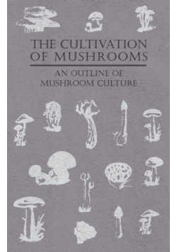 The Cultivation of Mushrooms - An Outline of Mushroom Culture