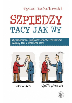 Szpiedzy tacy jak wy. Wywiadowcza (nie)codzienność kontaktów między PRL a NRD 1970-1990