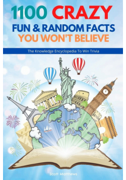 1100 Crazy Fun & Random Facts You Won't Believe - The Knowledge Encyclopedia To Win Trivia (Funny, Strange & Ridiculous Facts)