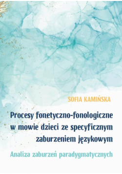 Procesy fonetyczno-fonologiczne w mowie dzieci ze specyficznymi zaburzeniami językowymi. Analiza zaburzeń paradygmatycznych