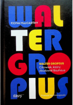 Walter Gropius Człowiek który zbudował Bauhaus