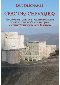 Crac des Chevaliers Studium historyczne i archeologiczne poprzedzone ogólnym wstępem na temat Syrii