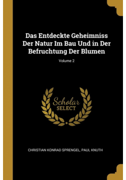 Das Entdeckte Geheimniss Der Natur Im Bau Und in Der Befruchtung Der Blumen; Volume 2