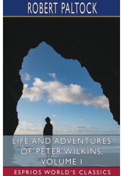 Life and Adventures of Peter Wilkins, Volume I (Esprios Classics)