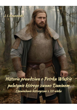 Historia prawdziwa o Petrku Właście palatynie, którego zwano Duninem. Opowiadanie historyczne z XII wieku