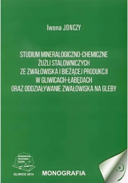 Studium mineralogiczno - chemiczne żużli stalowniczych ze zwałowiska i bieżącej produkcji w Gliwicach - Łabędach oraz oddziaływanie zwałowiska na gleby