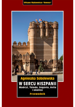 W sercu Hiszpanii. Madryt, Toledo, Segowia, Avila i okolice. Przewodnik