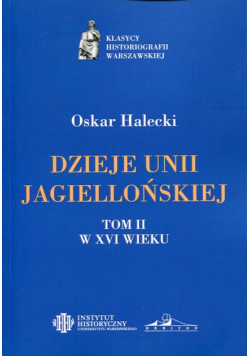 Dzieje Unii Jagiellońskiej. Tom 2 W XVI wieku