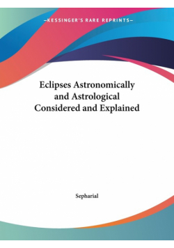 Eclipses Astronomically and Astrological Considered and Explained
