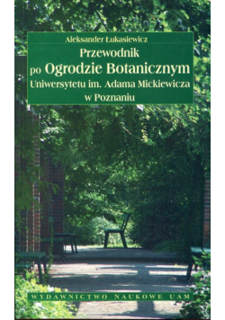 Przewodnik po Ogrodzie Botanicznym Uniwersytetu im. Adama Mickiewicza w Poznaniu