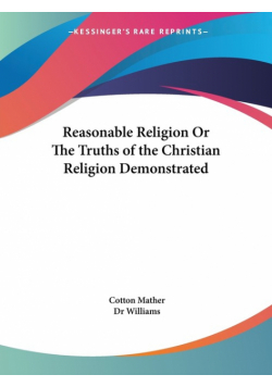 Reasonable Religion Or The Truths of the Christian Religion Demonstrated