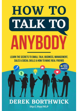 How to Talk to Anybody - Learn The Secrets To Small Talk, Business, Management, Sales & Social Skills & How to Make Real Friends (Communication Skills)