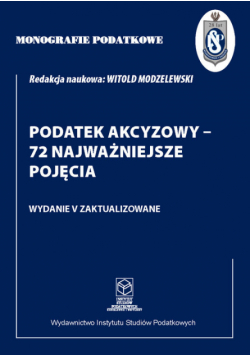 Monografie Podatkowe: Podatek akcyzowy - 72 najważniejsze pojęcia