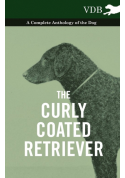 The Curly Coated Retriever - A Complete Anthology of the Dog -