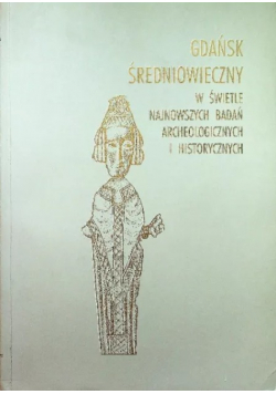 Gdańsk średniowieczny w świetle najnowszych badań archeologicznych i historycznych