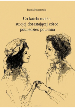 Moszczeńska Iza - Co każda matka swojej dorastającej córce powiedzieć powinna