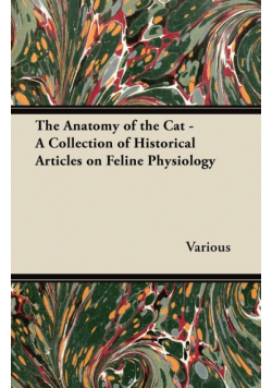 The Anatomy of the Cat - A Collection of Historical Articles on Feline Physiology