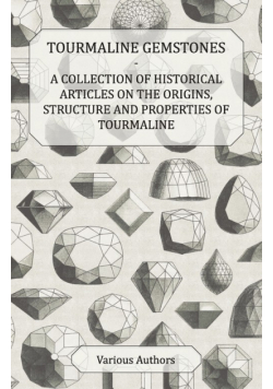 Tourmaline Gemstones - A Collection of Historical Articles on the Origins, Structure and Properties of Tourmaline