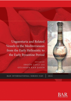 Unguentaria and Related Vessels in the Mediterranean from the Early Hellenistic to the Early Byzantine Period