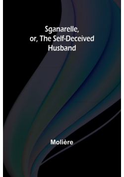 Sganarelle, or, the Self-Deceived Husband