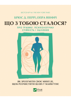 Що з тобою сталося?. Про травму, психологічну стійкість і зцілення. Як зрозуміти своє минуле...