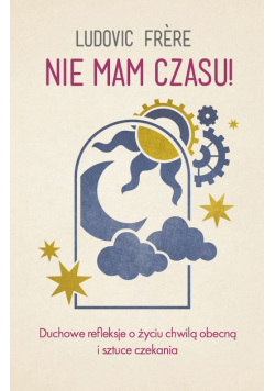 Nie mam czasu! Duchowe refleksje o życiu chwilą obecną i sztuce czekania