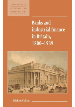 Banks and Industrial Finance in Britain, 1800 1939