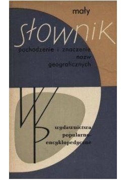 Mały Słownik pochodzenie i znaczenie nazw geograficznych