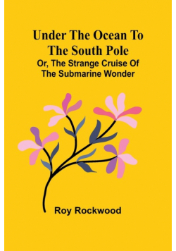 Under the Ocean to the South Pole; Or, the Strange Cruise of the Submarine Wonder