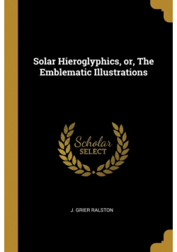 Solar Hieroglyphics, or, The Emblematic Illustrations