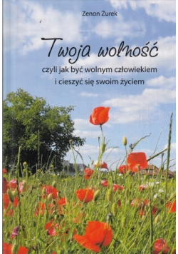 Twoja wolność czyli jak być wolnym człowiekiem i cieszyć się swoim życiem