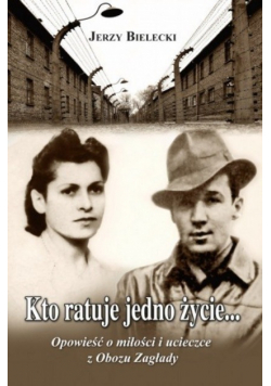 Kto ratuje jedno życie... Opowieść o miłości  i ucieczce z Obozu Zagłady