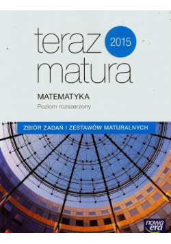 Teraz matura 2015 Matematyka Zbiór zadań i zestawów maturalnych Poziom rozszerzony