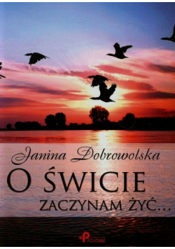 Dobrowolska Janina - O świcie zaczynam żyć