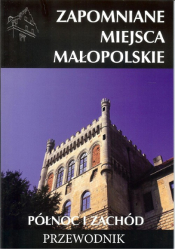 Zapomniane miejsca Małopolskie Północ i zachód Przewodnik
