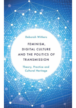 Feminism, Digital Culture and the Politics of Transmission