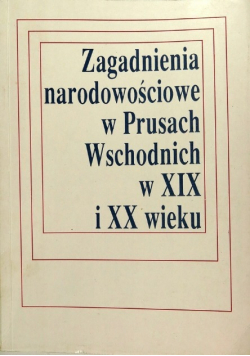Zagadnienia narodowościowe w Prusach wschodnich w XIX i XX wieku