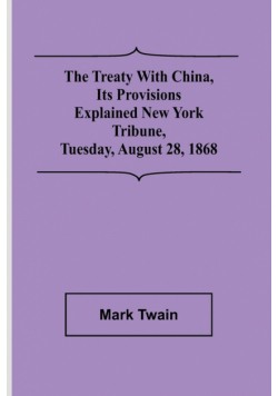 The Treaty With China, its Provisions Explained New York Tribune, Tuesday, August 28, 1868