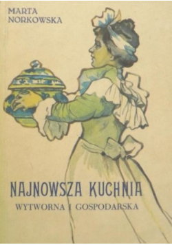 Najnowsza kuchnia wytworna i gospodarska Reprint 1904 r.