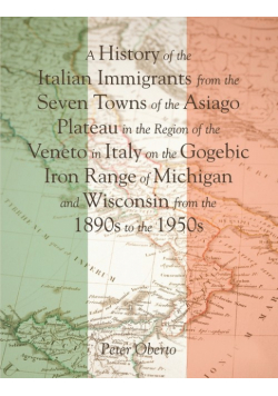 A History of the Italian Immigrants from the Seven Towns of the Asiago Plateau in the Region of the Veneto in Italy on the Gogebic Iron Range of Michigan and Wisconsin from the 1890s to the 1950s