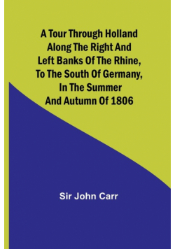 A tour through Holland Along the right and left banks of the Rhine, to the south of Germany, in the summer and autumn of 1806