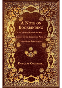 A Note on Bookbinding - With Extracts from the Special Report of the Society of Arts on Leather for Bookbinding