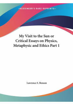 My Visit to the Sun or Critical Essays on Physics, Metaphysic and Ethics Part 1