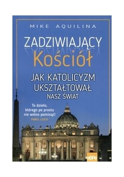 Zadziwiający kościół .Jak katolicyzm ukształtował nasz świat